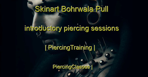 Skinart Bohrwala Pull introductory piercing sessions | PiercingTraining | PiercingClasses | SkinartTraining-Pakistan